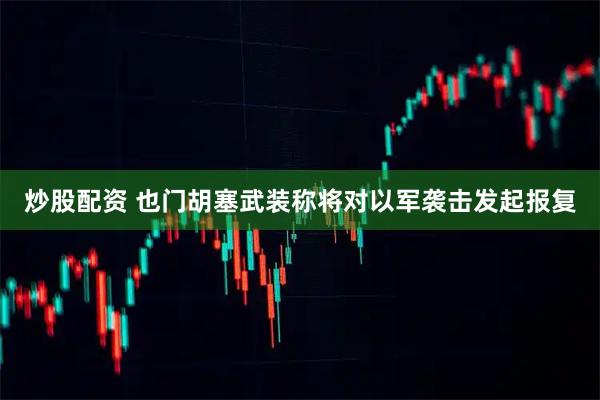 炒股配资 也门胡塞武装称将对以军袭击发起报复