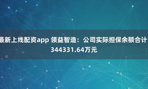 最新上线配资app 领益智造：公司实际担保余额合计1344331.64万元