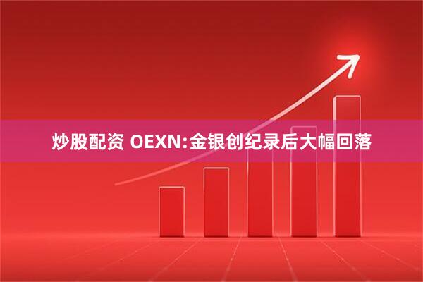 炒股配资 OEXN:金银创纪录后大幅回落