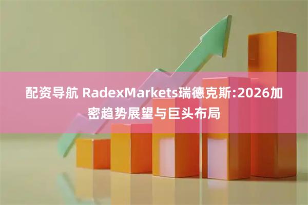 配资导航 RadexMarkets瑞德克斯:2026加密趋势展望与巨头布局