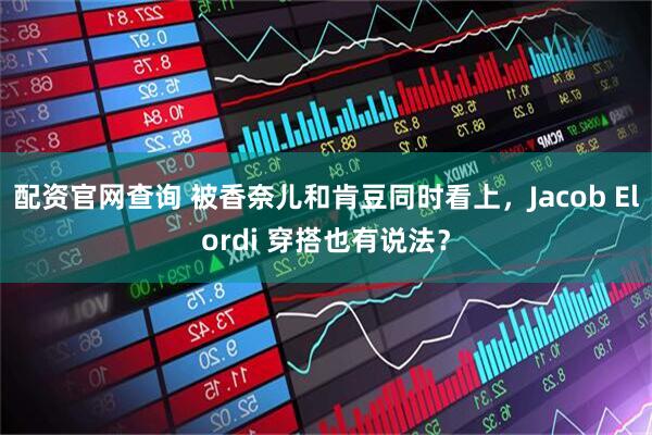 配资官网查询 被香奈儿和肯豆同时看上，Jacob Elordi 穿搭也有说法？